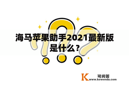 海马苹果助手2021最新版是什么？