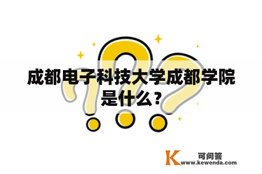 成都电子科技大学成都学院是什么？