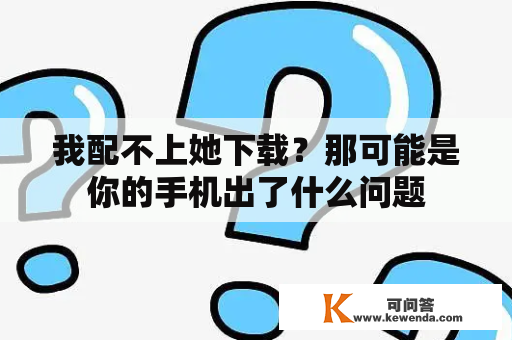 我配不上她下载？那可能是你的手机出了什么问题