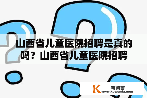 山西省儿童医院招聘是真的吗？山西省儿童医院招聘