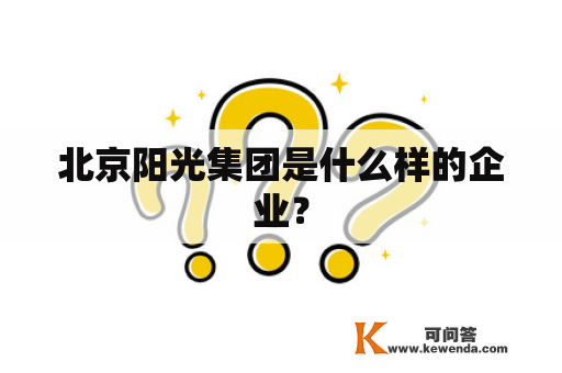 北京阳光集团是什么样的企业？
