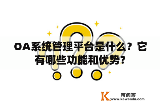 OA系统管理平台是什么？它有哪些功能和优势？