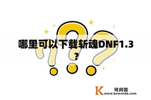 哪里可以下载斩魂DNF1.3？