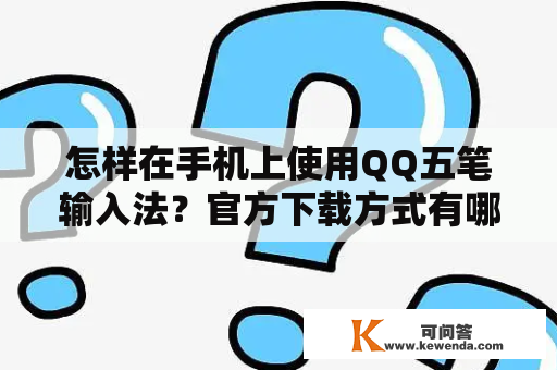 怎样在手机上使用QQ五笔输入法？官方下载方式有哪些？