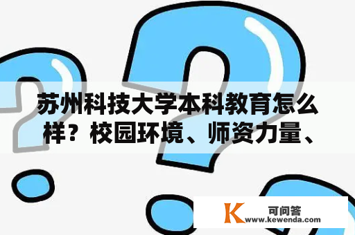 苏州科技大学本科教育怎么样？校园环境、师资力量、教学质量如何？