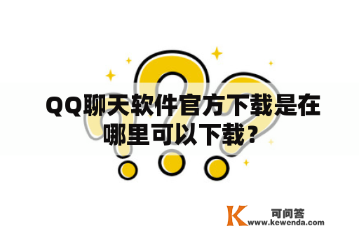  QQ聊天软件官方下载是在哪里可以下载？