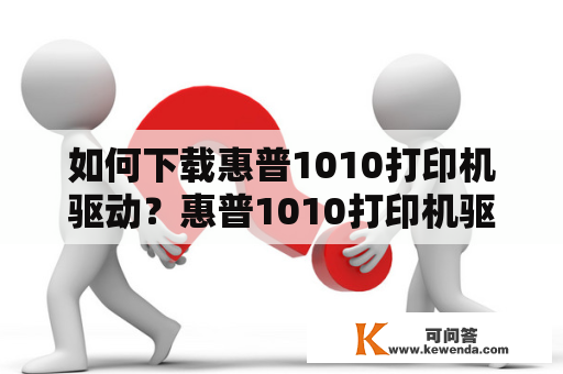 如何下载惠普1010打印机驱动？惠普1010打印机驱动下载