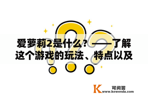 爱萝莉2是什么？——了解这个游戏的玩法、特点以及注意事项