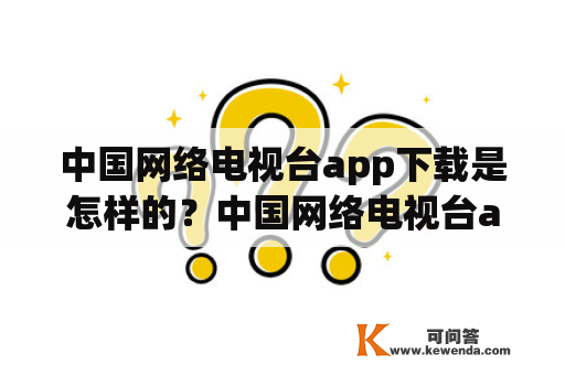 中国网络电视台app下载是怎样的？中国网络电视台app