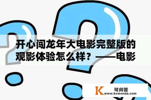 开心闯龙年大电影完整版的观影体验怎么样？——电影评测