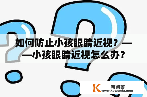 如何防止小孩眼睛近视？——小孩眼睛近视怎么办？