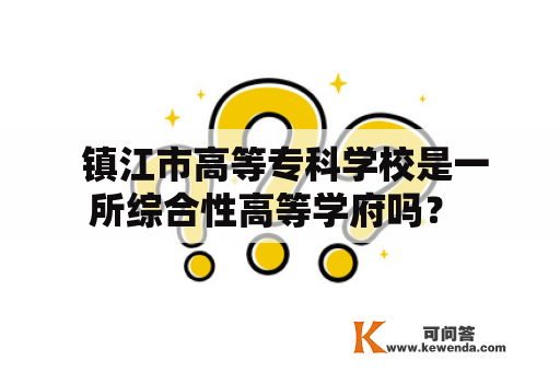  镇江市高等专科学校是一所综合性高等学府吗？ 