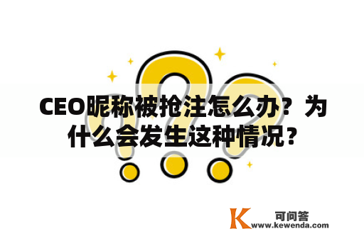 CEO昵称被抢注怎么办？为什么会发生这种情况？