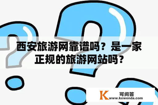 西安旅游网靠谱吗？是一家正规的旅游网站吗？