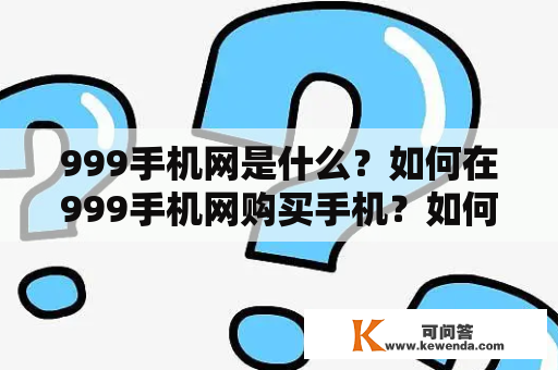 999手机网是什么？如何在999手机网购买手机？如何成为999手机网的会员？