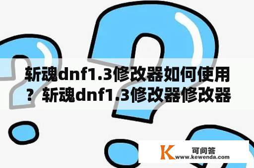 斩魂dnf1.3修改器如何使用？斩魂dnf1.3修改器修改器使用方法使用前注意事项修改器对游戏的影响常见问题解答