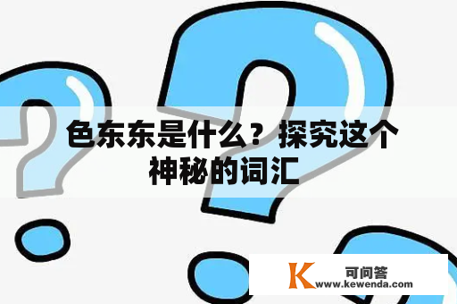  色东东是什么？探究这个神秘的词汇 