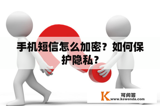 手机短信怎么加密？如何保护隐私？