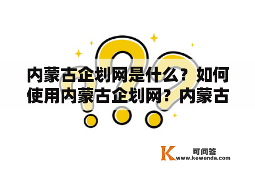 内蒙古企划网是什么？如何使用内蒙古企划网？内蒙古企划网有哪些功能？