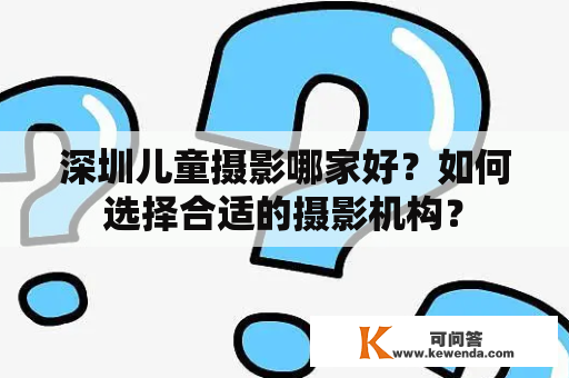 深圳儿童摄影哪家好？如何选择合适的摄影机构？