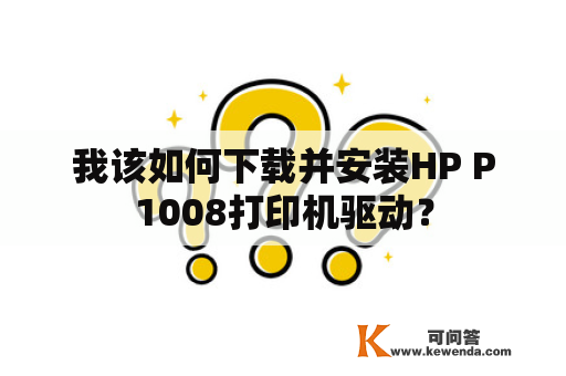 我该如何下载并安装HP P1008打印机驱动？