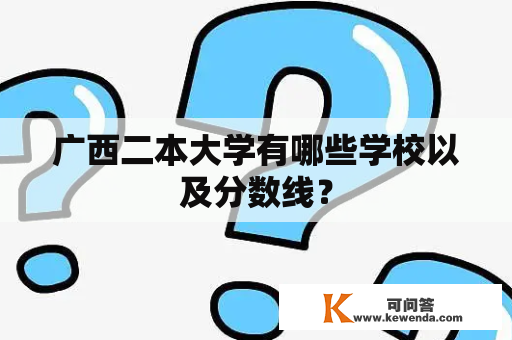 广西二本大学有哪些学校以及分数线？