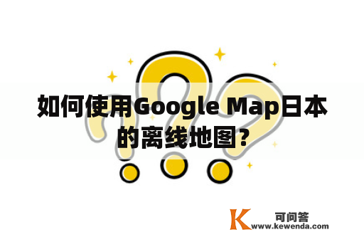 如何使用Google Map日本的离线地图？
