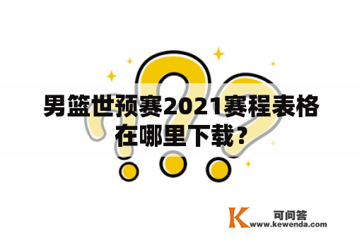 男篮世预赛2021赛程表格在哪里下载？