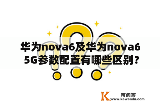 华为nova6及华为nova6 5G参数配置有哪些区别？