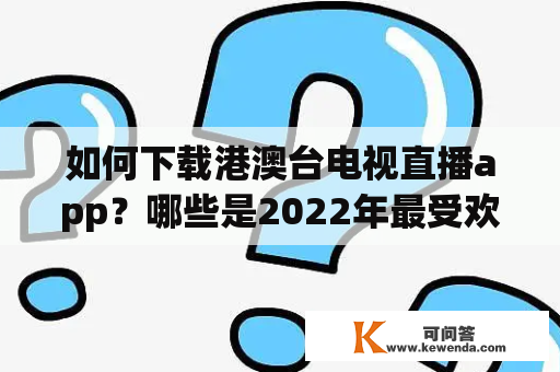 如何下载港澳台电视直播app？哪些是2022年最受欢迎的港澳台电视直播app？