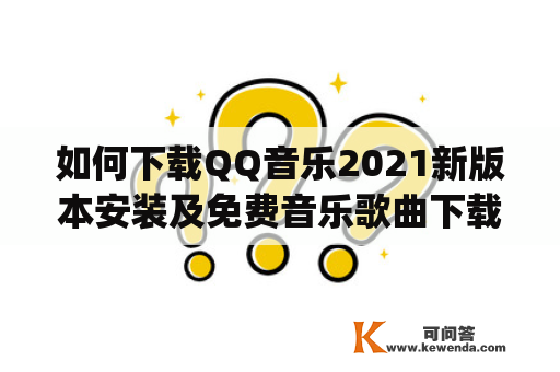 如何下载QQ音乐2021新版本安装及免费音乐歌曲下载app？
