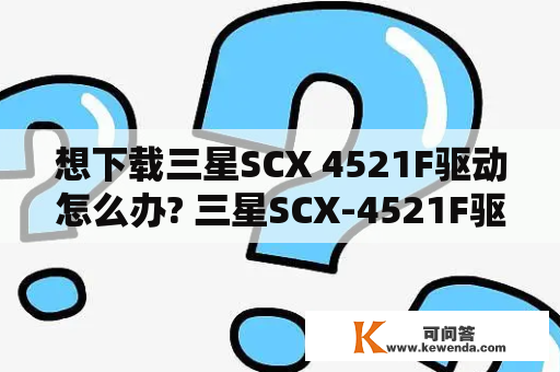 想下载三星SCX 4521F驱动怎么办? 三星SCX-4521F驱动下载教程详解！