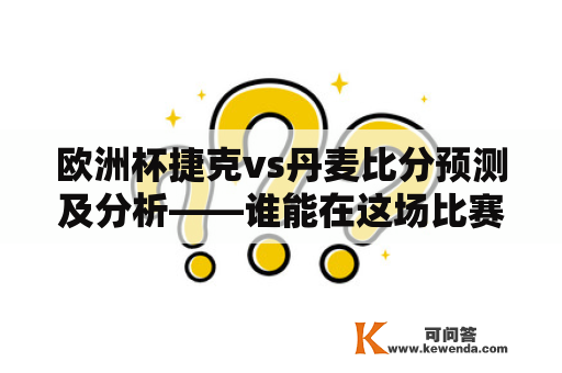 欧洲杯捷克vs丹麦比分预测及分析——谁能在这场比赛中取得胜利？