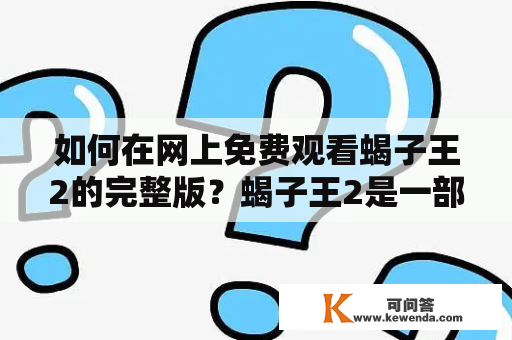 如何在网上免费观看蝎子王2的完整版？蝎子王2是一部由纳德尔·纳维茨执导的动作片，讲述了一个年轻的学生在一场神秘的比赛中发现了自己的超能力，并成为了蝎子王。这部电影于2018年在中国上映，受到了广大观众的喜爱。