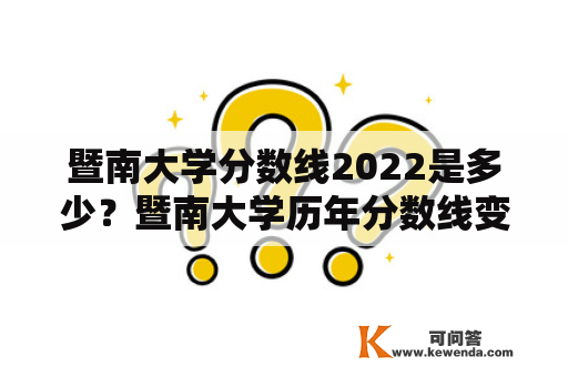 暨南大学分数线2022是多少？暨南大学历年分数线变化情况如何？