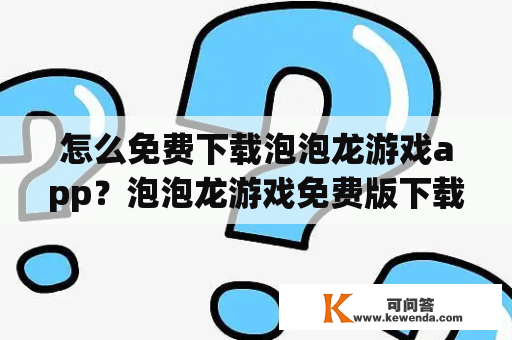 怎么免费下载泡泡龙游戏app？泡泡龙游戏免费版下载教程详解