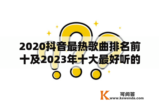 2020抖音最热歌曲排名前十及2023年十大最好听的歌是什么？