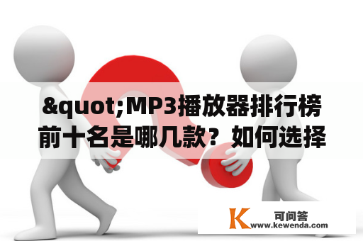 "MP3播放器排行榜前十名是哪几款？如何选择最适合自己的MP3播放器？"