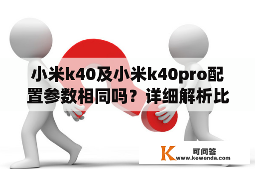 小米k40及小米k40pro配置参数相同吗？详细解析比较！