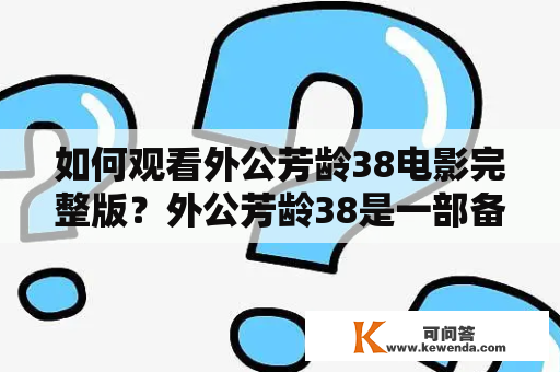 如何观看外公芳龄38电影完整版？外公芳龄38是一部备受期待的电影，但是很多人都不知道如何观看完整版及免费观看。在本文中，我们将提供一些方法和技巧，帮助您在家中观看外公芳龄38。