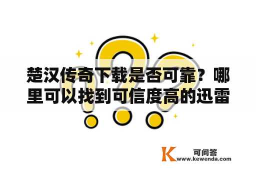 楚汉传奇下载是否可靠？哪里可以找到可信度高的迅雷下载链接？