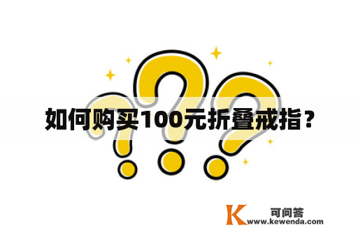 如何购买100元折叠戒指？