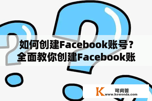 如何创建Facebook账号？全面教你创建Facebook账号！