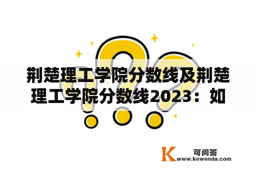 荆楚理工学院分数线及荆楚理工学院分数线2023：如何提高录取机会？