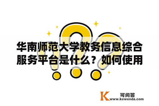 华南师范大学教务信息综合服务平台是什么？如何使用？