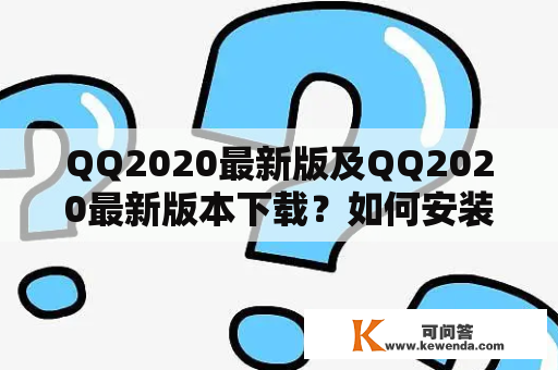 QQ2020最新版及QQ2020最新版本下载？如何安装使用？