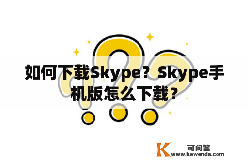 如何下载Skype？Skype手机版怎么下载？