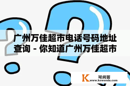 广州万佳超市电话号码地址查询 - 你知道广州万佳超市的具体位置和电话号码吗？