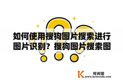 如何使用搜狗图片搜索进行图片识别？搜狗图片搜索图片识别官网介绍