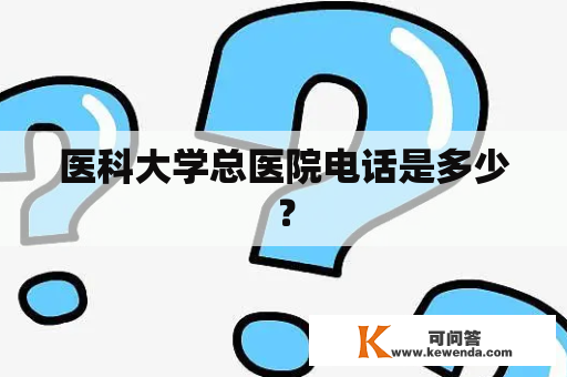 医科大学总医院电话是多少？